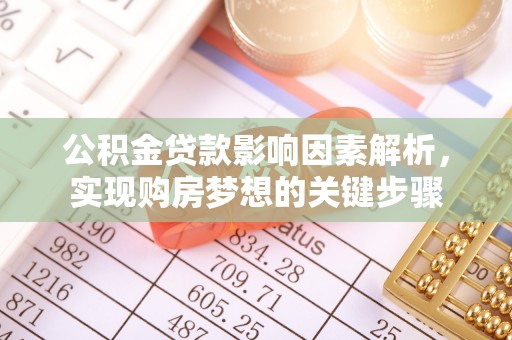 大冶公积金贷款影响因素解析，实现购房梦想的关键步骤