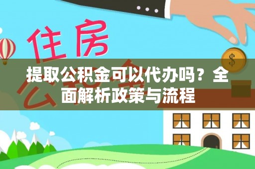 大冶提取公积金可以代办吗？全面解析政策与流程