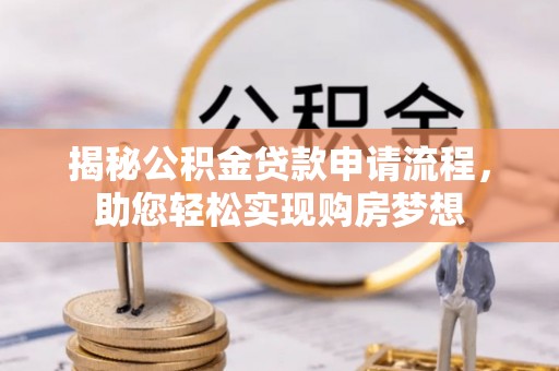 大冶揭秘公积金贷款申请流程，助您轻松实现购房梦想