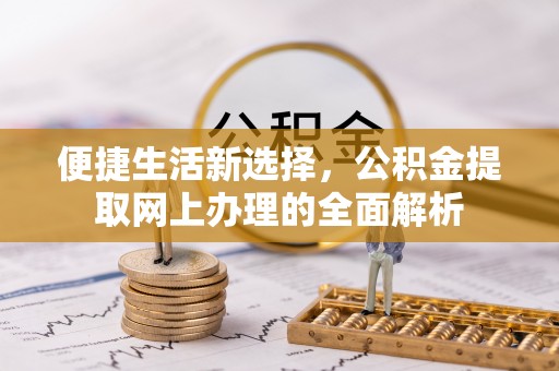 大冶便捷生活新选择，公积金提取网上办理的全面解析