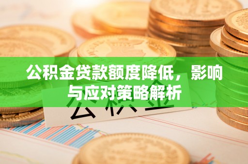 大冶公积金贷款额度降低，影响与应对策略解析