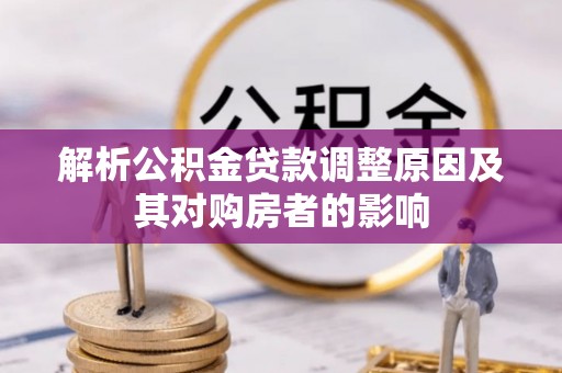 大冶解析公积金贷款调整原因及其对购房者的影响
