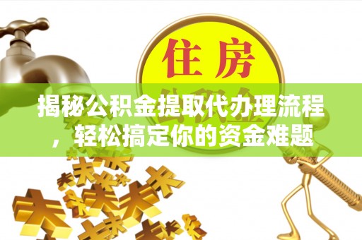 大冶揭秘公积金提取代办理流程，轻松搞定你的资金难题