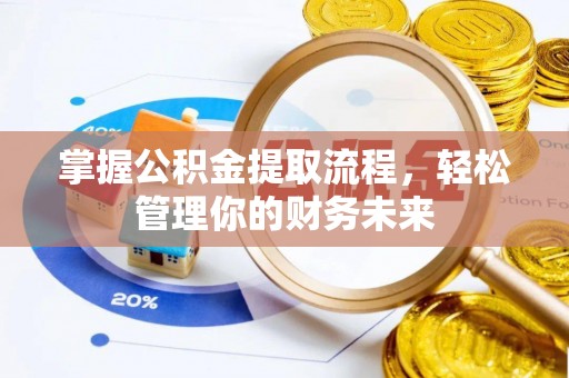 大冶掌握公积金提取流程，轻松管理你的财务未来