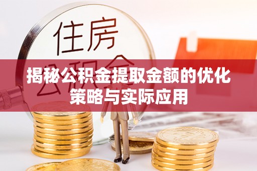 大冶揭秘公积金提取金额的优化策略与实际应用