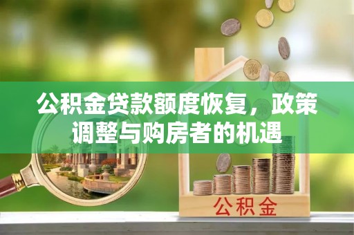 大冶公积金贷款额度恢复，政策调整与购房者的机遇