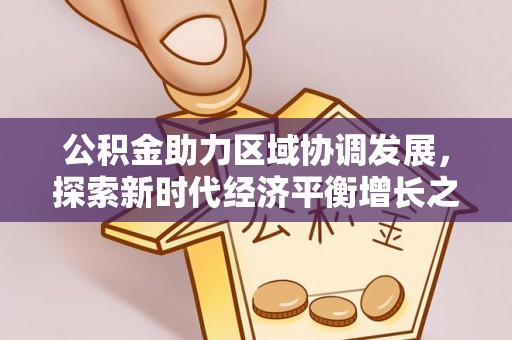 大冶公积金助力区域协调发展，探索新时代经济平衡增长之道