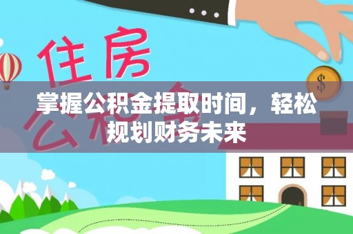大冶掌握公积金提取时间，轻松规划财务未来