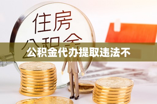 大冶公积金代办提取违法不
