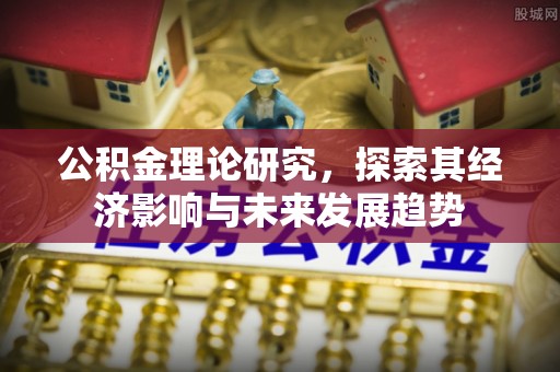大冶公积金理论研究，探索其经济影响与未来发展趋势