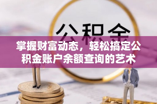 大冶掌握财富动态，轻松搞定公积金账户余额查询的艺术