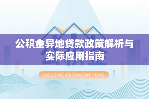 大冶公积金异地贷款政策解析与实际应用指南