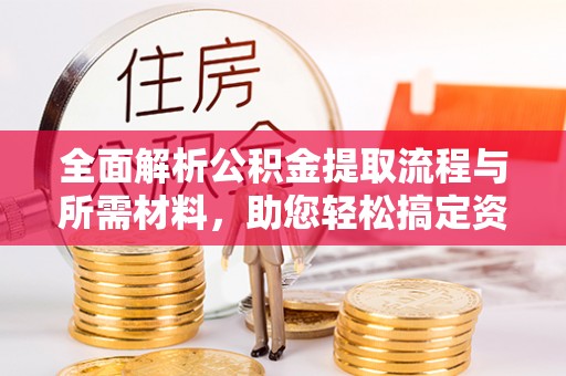 大冶全面解析公积金提取流程与所需材料，助您轻松搞定资金提取
