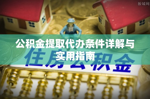 大冶公积金提取代办条件详解与实用指南