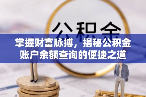 大冶掌握财富脉搏，揭秘公积金账户余额查询的便捷之道