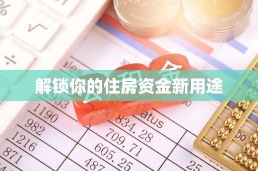 大冶解锁你的住房资金新用途