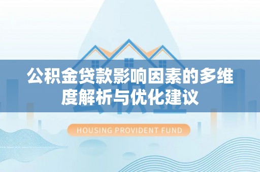 大冶公积金贷款影响因素的多维度解析与优化建议
