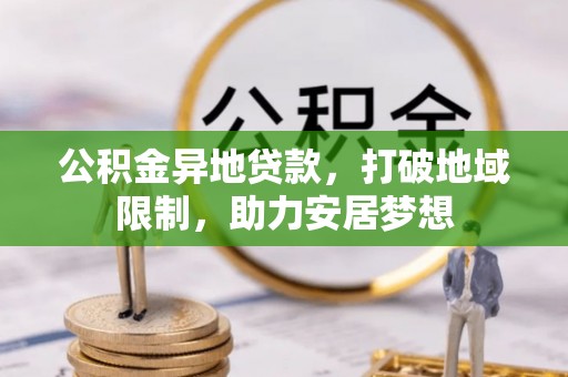 大冶公积金异地贷款，打破地域限制，助力安居梦想