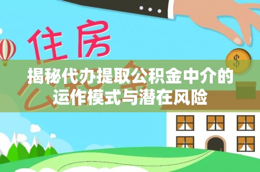 大冶揭秘代办提取公积金中介的运作模式与潜在风险