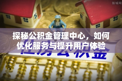 大冶探秘公积金管理中心，如何优化服务与提升用户体验