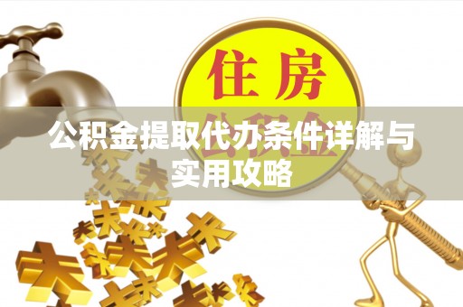 大冶公积金提取代办条件详解与实用攻略