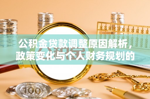 大冶公积金贷款调整原因解析，政策变化与个人财务规划的影响