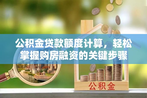 大冶公积金贷款额度计算，轻松掌握购房融资的关键步骤