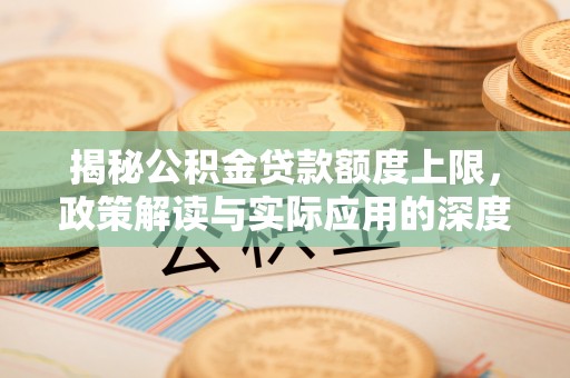大冶揭秘公积金贷款额度上限，政策解读与实际应用的深度分析