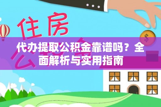 大冶代办提取公积金靠谱吗？全面解析与实用指南