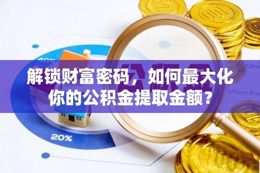 大冶解锁财富密码，如何最大化你的公积金提取金额？