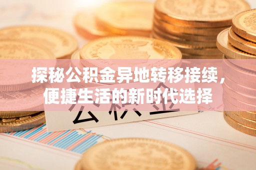 大冶探秘公积金异地转移接续，便捷生活的新时代选择
