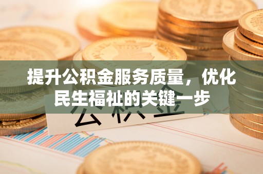 大冶提升公积金服务质量，优化民生福祉的关键一步