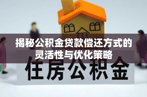大冶揭秘公积金贷款偿还方式的灵活性与优化策略