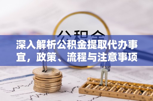 大冶深入解析公积金提取代办事宜，政策、流程与注意事项全攻略