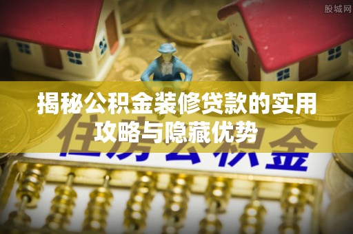 大冶揭秘公积金装修贷款的实用攻略与隐藏优势
