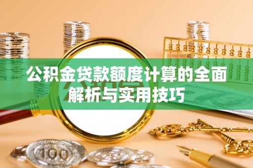 大冶公积金贷款额度计算的全面解析与实用技巧