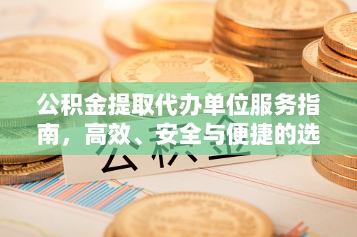 大冶公积金提取代办单位服务指南，高效、安全与便捷的选择