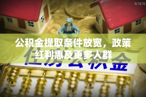 大冶公积金提取条件放宽，政策红利惠及更多人群