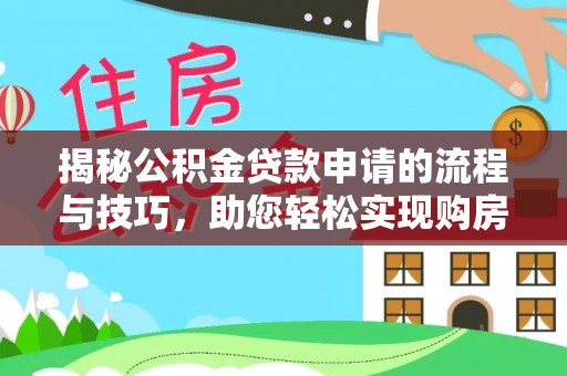 大冶揭秘公积金贷款申请的流程与技巧，助您轻松实现购房梦