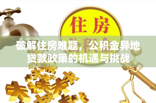 大冶破解住房难题，公积金异地贷款政策的机遇与挑战