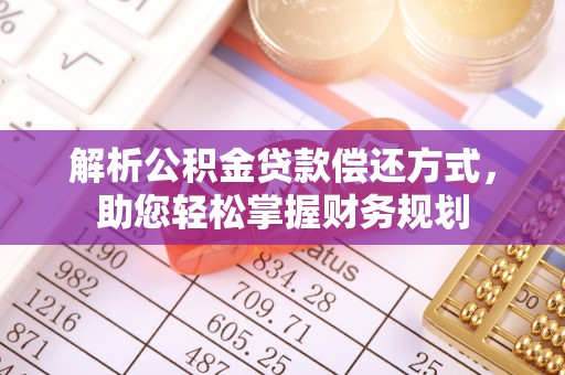 大冶解析公积金贷款偿还方式，助您轻松掌握财务规划