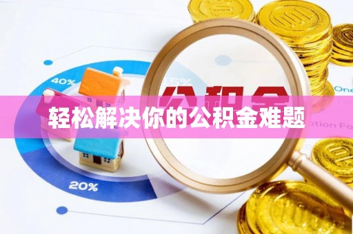 大冶轻松解决你的公积金难题