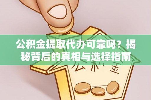 大冶公积金提取代办可靠吗？揭秘背后的真相与选择指南