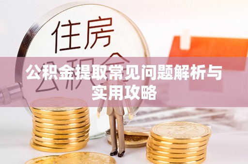 大冶公积金提取常见问题解析与实用攻略