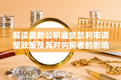 大冶解读最新公积金贷款利率调整政策及其对购房者的影响