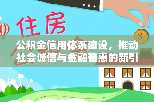 大冶公积金信用体系建设，推动社会诚信与金融普惠的新引擎