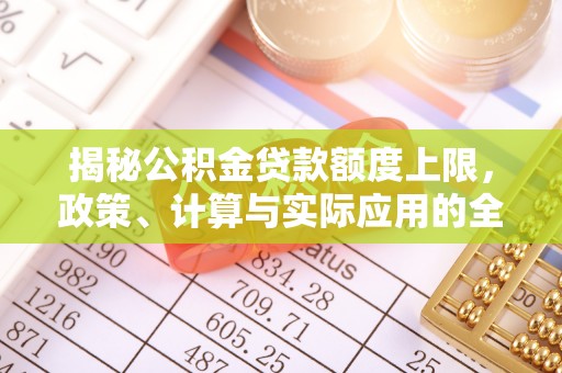 大冶揭秘公积金贷款额度上限，政策、计算与实际应用的全面解析