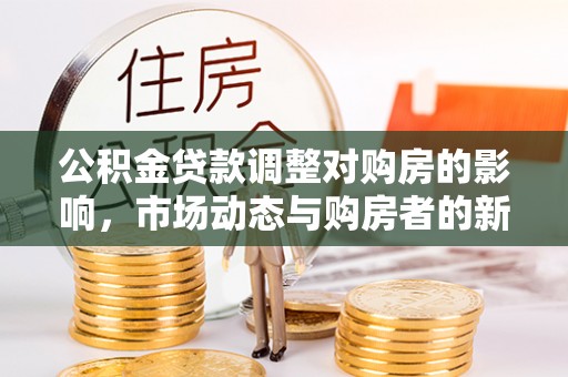 大冶公积金贷款调整对购房的影响，市场动态与购房者的新选择