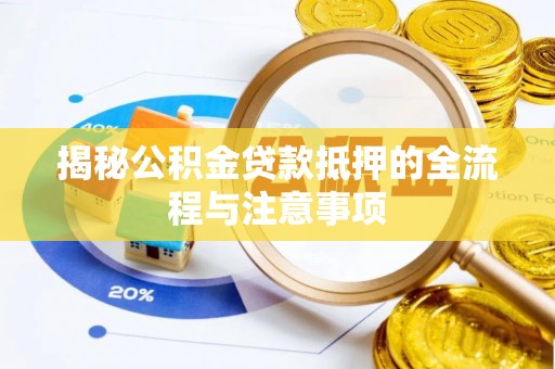 大冶揭秘公积金贷款抵押的全流程与注意事项