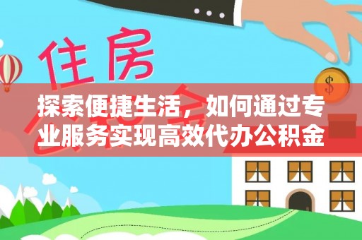 大冶探索便捷生活，如何通过专业服务实现高效代办公积金提取